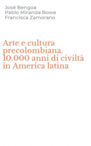 Arte e cultura precolombiana. 10.000 anni di civilt&agrave; in America latina