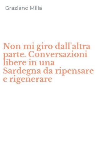 Non mi giro dall'altra parte. Conversazioni libere in una Sardegna da ripensare e rigenerare