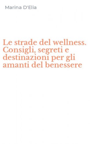 Le strade del wellness. Consigli, segreti e destinazioni per gli amanti del benessere
