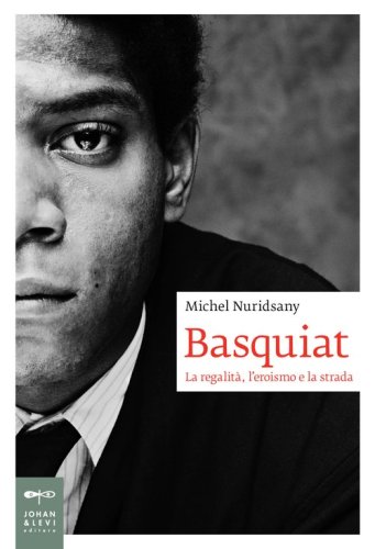 Basquiat. La regalit&agrave;, l'eroismo e la strada
