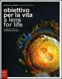 Riproduzione assistita: obiettivo per la vita-Assisted Reproduction: a lens for life. Catalogo della mostra (Milano, 8-23 marzo 2007)