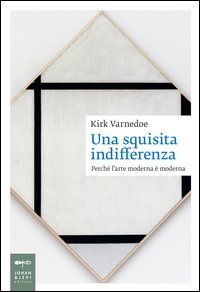 Una squisita indifferenza. Perch&eacute; l'arte moderna &egrave; moderna