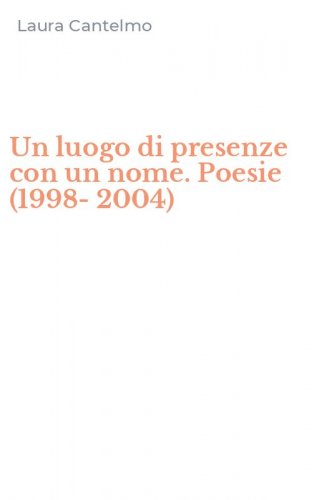 Un luogo di presenze con un nome. Poesie (1998-2004)