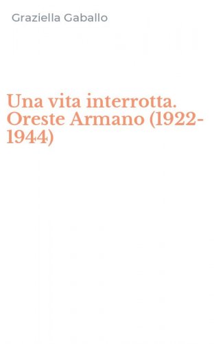Una vita interrotta. Oreste Armano (1922-1944)