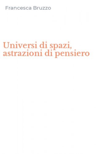 Universi di spazi, astrazioni di pensiero