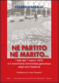 N&eacute; partito n&eacute; marito. I fatti del 7 marzo 1978 e il movimento femminista genovese degli anni Settanta - GENOVESE DEGLI ANNI SETTANTA