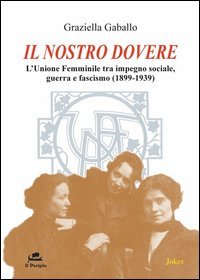 Il nostro dovere. L'Unione femminile tra impegno sociale, guerra e fascismo (1899-1939)