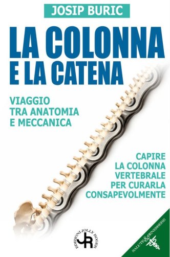 La colonna e la catena. Viaggio tra anatomia e meccanica. Capire la colonna vertebrale per curarla consapevolmente