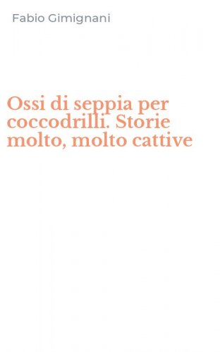 Ossi di seppia per coccodrilli. Storie molto, molto cattive