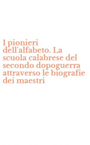 I pionieri dell'alfabeto. La scuola calabrese del secondo dopoguerra attraverso le biografie dei maestri