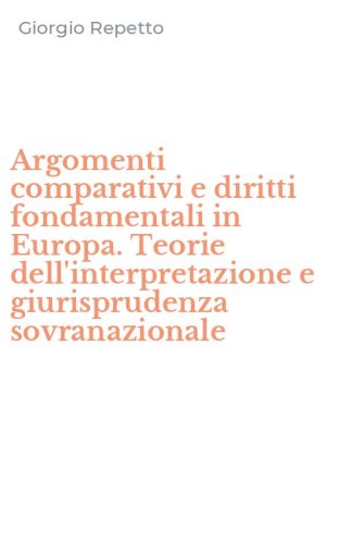 Argomenti comparativi e diritti fondamentali in Europa. Teorie dell'interpretazione e giurisprudenza sovranazionale