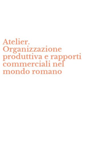 Atelier. Organizzazione produttiva e rapporti commerciali nel mondo romano