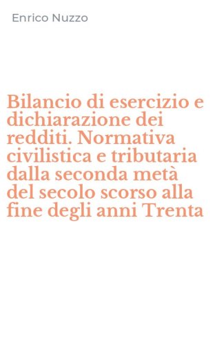 Bilancio di esercizio e dichiarazione dei redditi. Normativa civilistica e tributaria dalla seconda met&agrave; del secolo scorso alla fine degli anni Trenta