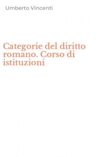 Categorie del diritto romano. Corso di istituzioni