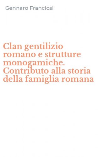 Clan gentilizio romano e strutture monogamiche. Contributo alla storia della famiglia romana