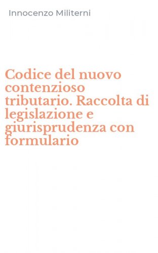 Codice del nuovo contenzioso tributario. Raccolta di legislazione e giurisprudenza con formulario