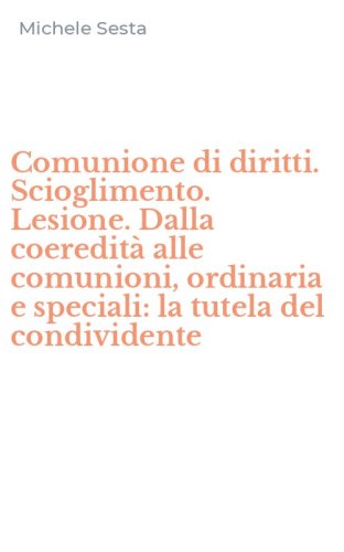 Comunione di diritti. Scioglimento. Lesione. Dalla coeredit&agrave; alle comunioni, ordinaria e speciali: la tutela del condividente