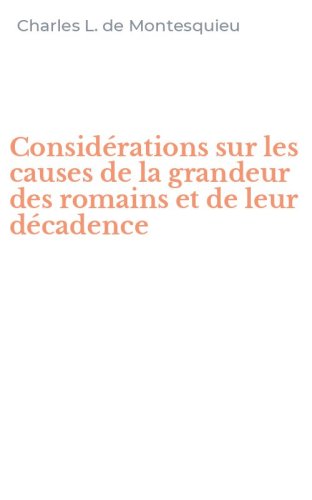 Consid&eacute;rations sur les causes de la grandeur des romains et de leur d&eacute;cadence