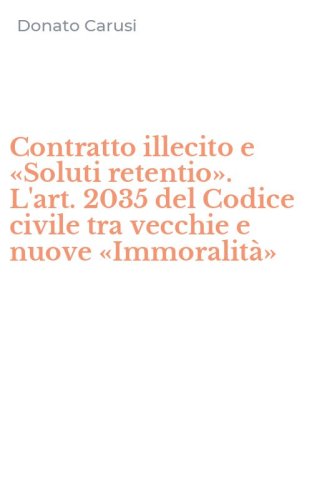 Contratto illecito e &laquo;Soluti retentio&raquo;. L'art. 2035 del Codice civile tra vecchie e nuove &laquo;Immoralit&agrave;&raquo;