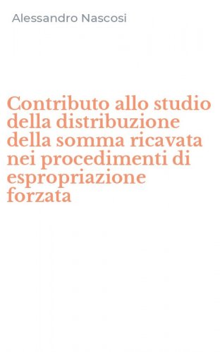 Contributo allo studio della distribuzione della somma ricavata nei procedimenti di espropriazione forzata - DI ESPROPRIAZIONE FORZATA