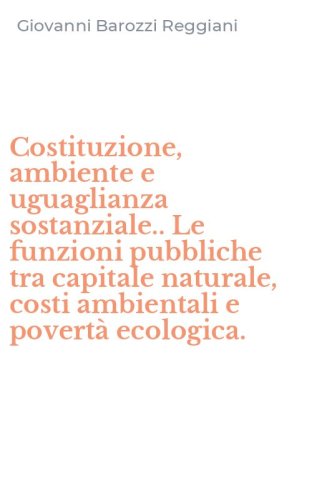 Costituzione, ambiente e uguaglianza sostanziale.. Le funzioni pubbliche tra capitale naturale, costi ambientali e povert&agrave; ecologica.