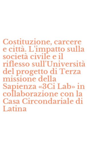 Costituzione, carcere e citt&agrave;. L'impatto sulla societ&agrave; civile e il riflesso sull'Universit&agrave; del progetto di Terza missione della Sapienza &laquo;3Ci Lab&raquo; in collaborazione con la Casa Circondariale di Latina
