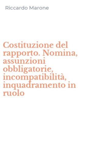 Costituzione del rapporto. Nomina, assunzioni obbligatorie, incompatibilit&agrave;, inquadramento in ruolo