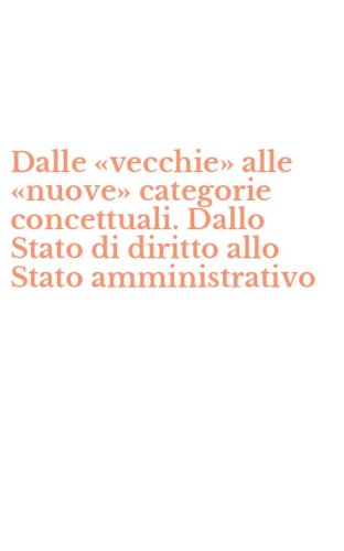 Dalle &laquo;vecchie&raquo; alle &laquo;nuove&raquo; categorie concettuali. Dallo Stato di diritto allo Stato amministrativo