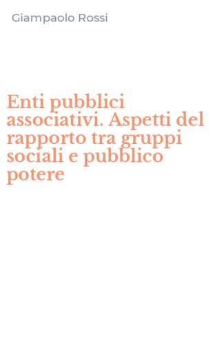 Enti pubblici associativi. Aspetti del rapporto tra gruppi sociali e pubblico potere