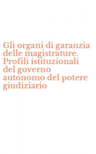 Gli organi di garanzia delle magistrature. Profili istituzionali del governo autonomo del potere giudiziario