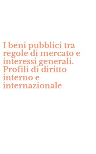 I beni pubblici tra regole di mercato e interessi generali. Profili di diritto interno e internazionale