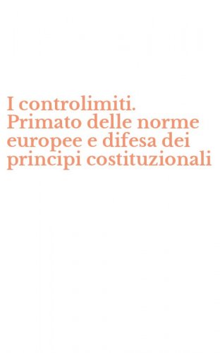 I controlimiti. Primato delle norme europee e difesa dei principi costituzionali