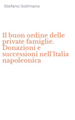 Il buon ordine delle private famiglie. Donazioni e successioni nell'Italia napoleonica