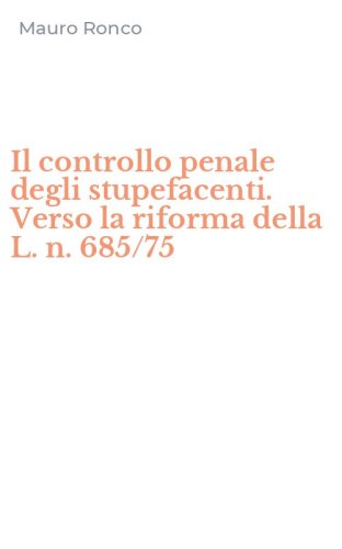 Il controllo penale degli stupefacenti. Verso la riforma della L. n. 685/75