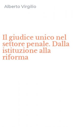 Il giudice unico nel settore penale. Dalla istituzione alla riforma