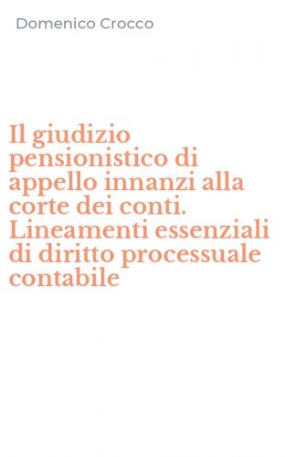 Il giudizio pensionistico di appello innanzi alla corte dei conti. Lineamenti essenziali di diritto processuale contabile - ESSENZIALI DI DIRITTO PROCESSUALE CONTABILE (IL)