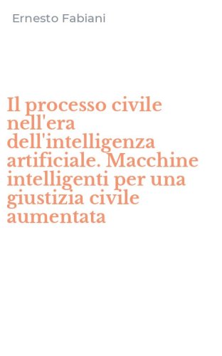 Il processo civile nell'era dell'intelligenza artificiale. Macchine intelligenti per una giustizia civile aumentata