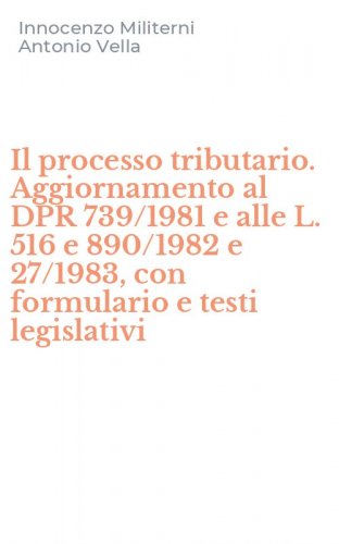 Il processo tributario. Aggiornamento al DPR 739/1981 e alle L. 516 e 890/1982 e 27/1983, con formulario e testi legislativi