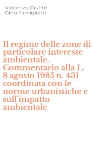 Il regime delle zone di particolare interesse ambientale. Commentario alla L. 8 agosto 1985 n. 431 coordinata con le norme urbanistiche e sull'impatto ambientale
