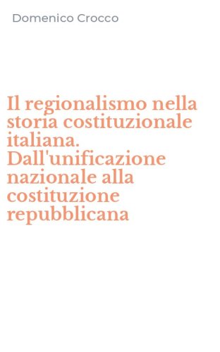 Il regionalismo nella storia costituzionale italiana. Dall'unificazione nazionale alla costituzione repubblicana
