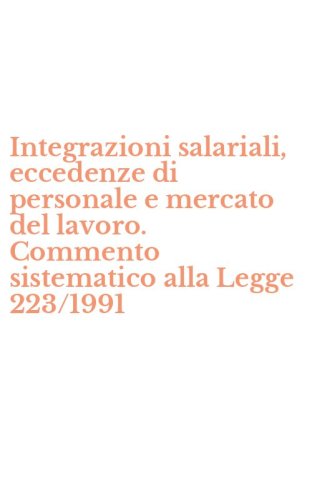 Integrazioni salariali, eccedenze di personale e mercato del lavoro. Commento sistematico alla Legge 223/1991