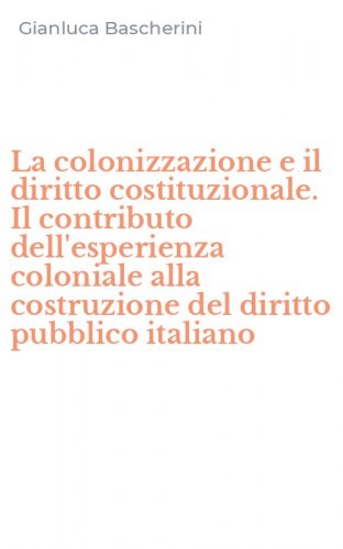 La colonizzazione e il diritto costituzionale. Il contributo dell'esperienza coloniale alla costruzione del diritto pubblico italiano