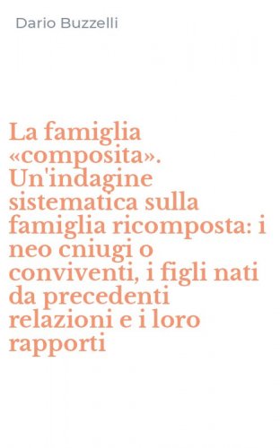 La famiglia &laquo;composita&raquo;. Un'indagine sistematica sulla famiglia ricomposta: i neo cniugi o conviventi, i figli nati da precedenti relazioni e i loro rapporti