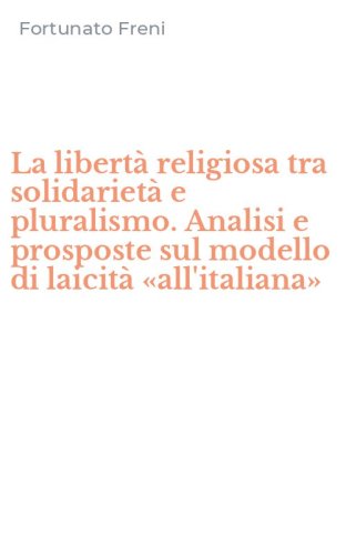 La libert&agrave; religiosa tra solidariet&agrave; e pluralismo. Analisi e prosposte sul modello di laicit&agrave; &laquo;all'italiana&raquo; - DI LAICITA' &laquo;ALL'ITALIANA&raquo; (LA)