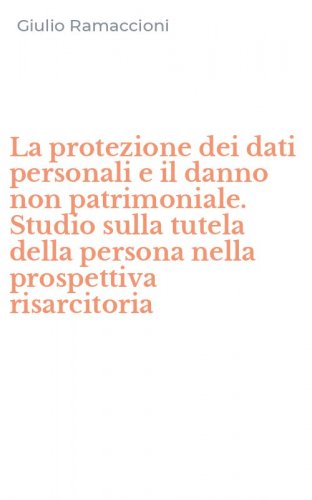 La protezione dei dati personali e il danno non patrimoniale. Studio sulla tutela della persona nella prospettiva risarcitoria