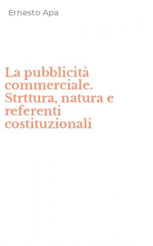 La pubblicit&agrave; commerciale. Strttura, natura e referenti costituzionali