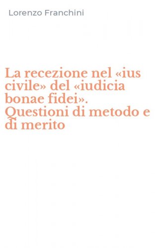 La recezione nel &laquo;ius civile&raquo; del &laquo;iudicia bonae fidei&raquo;. Questioni di metodo e di merito