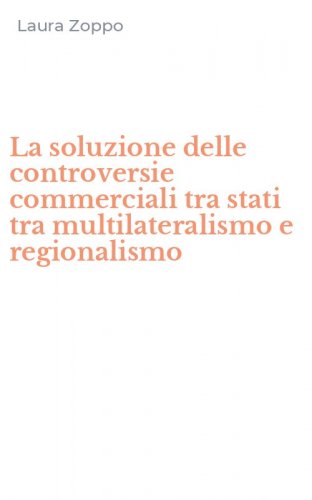 La soluzione delle controversie commerciali tra stati tra multilateralismo e regionalismo