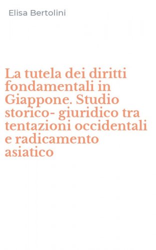 La tutela dei diritti fondamentali in Giappone. Studio storico-giuridico tra tentazioni occidentali e radicamento asiatico