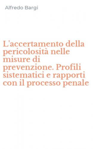 L'accertamento della pericolosit&agrave; nelle misure di prevenzione. Profili sistematici e rapporti con il processo penale